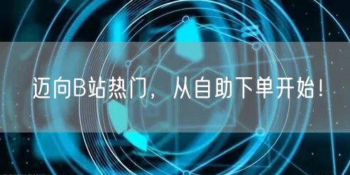 迈向B站热门，从自助下单开始！