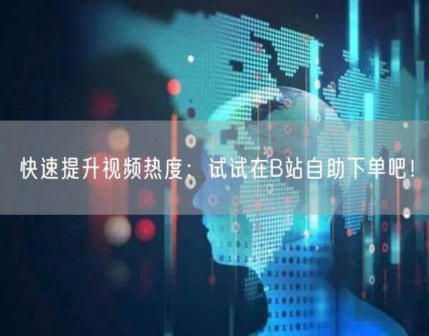 快速提升视频热度：试试在B站自助下单吧！