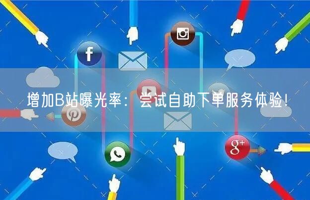 增加B站曝光率：尝试自助下单服务体验！