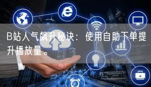 B站人气飙升秘诀：使用自助下单提升播放量。