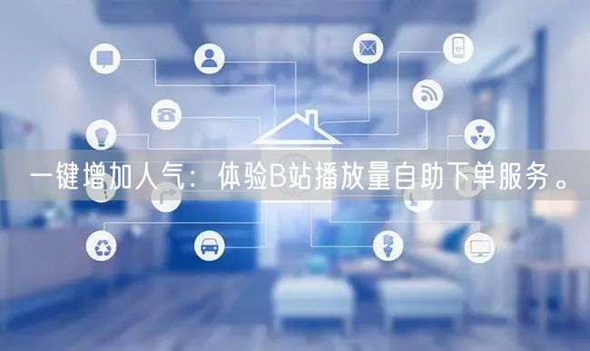 一键增加人气：体验B站播放量自助下单服务。