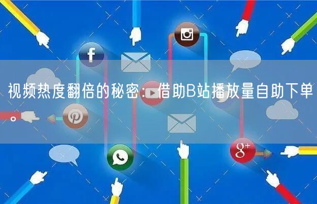 视频热度翻倍的秘密：借助B站播放量自助下