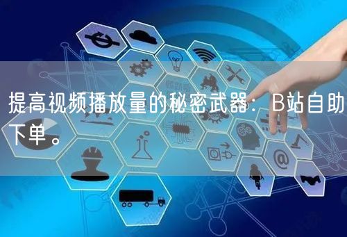 提高视频播放量的秘密武器：B站自助下单。