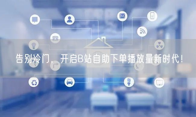 告别冷门，开启B站自助下单播放量新时代！
