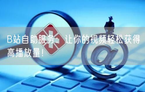 B站自助服务：让你的视频轻松获得高播放量！