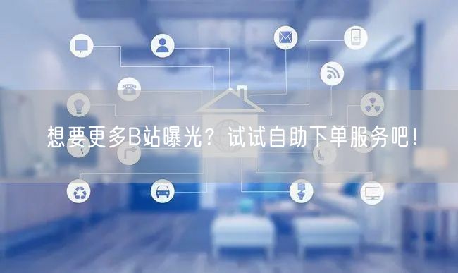想要更多B站曝光？试试自助下单服务吧！