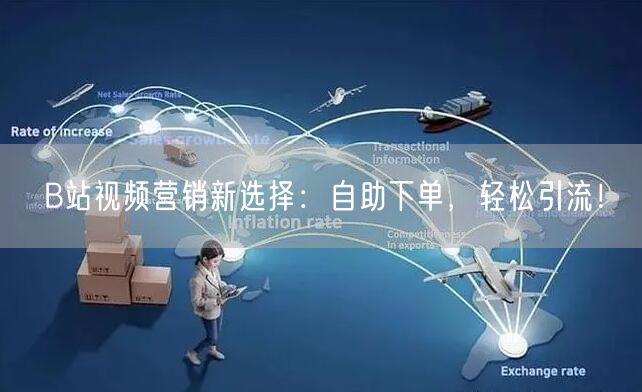B站视频营销新选择：自助下单，轻松引流！