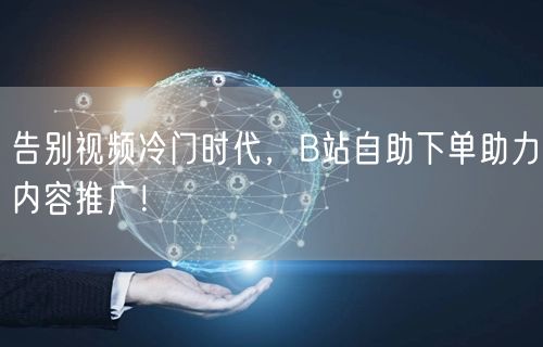 告别视频冷门时代，B站自助下单助力内容推