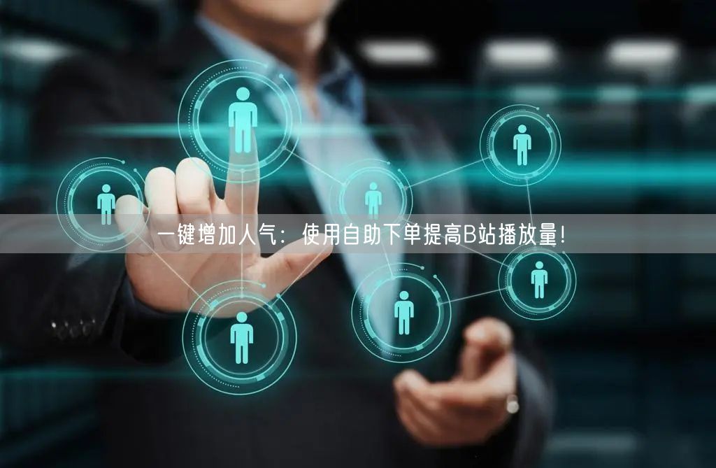 一键增加人气：使用自助下单提高B站播放量