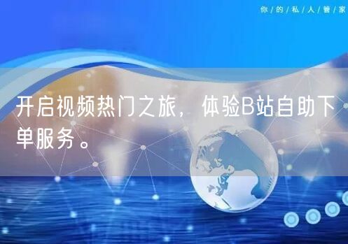 开启视频热门之旅，体验B站自助下单服务。