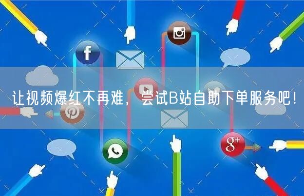 让视频爆红不再难，尝试B站自助下单服务吧