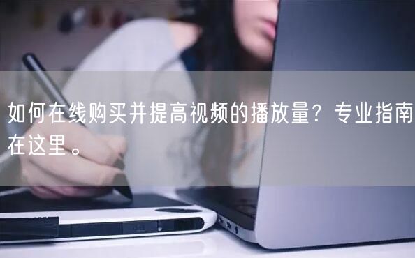 如何在线购买并提高视频的播放量？专业指南在这里。