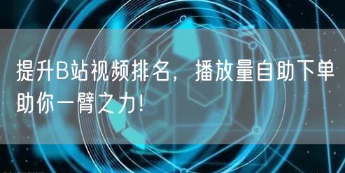提升B站视频排名，播放量自助下单助你一臂之力！