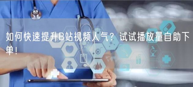 如何快速提升B站视频人气？试试播放量自助下单！