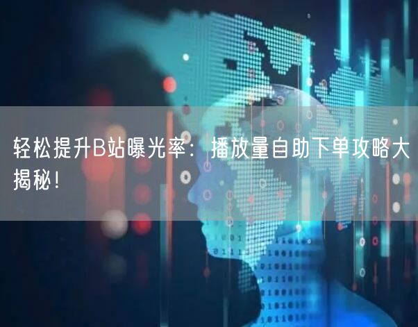 轻松提升B站曝光率：播放量自助下单攻略大揭秘！