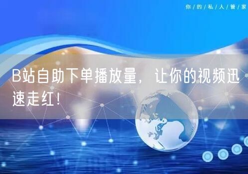 B站自助下单播放量，让你的视频迅速走红！