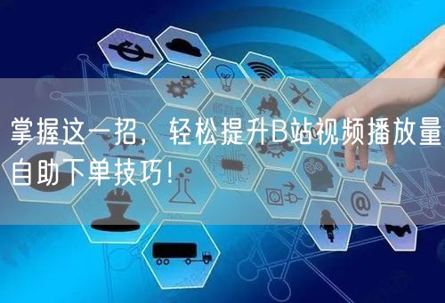 掌握这一招，轻松提升B站视频播放量自助下单技巧！