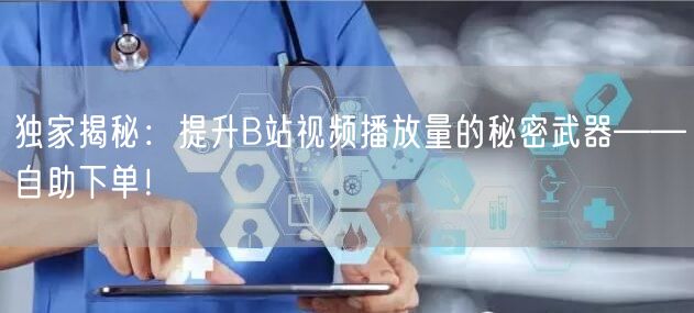 独家揭秘：提升B站视频播放量的秘密武器——自助下单！