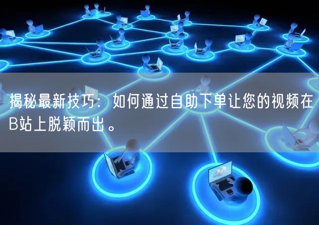 揭秘最新技巧：如何通过自助下单让您的视频在B站上脱颖而出。