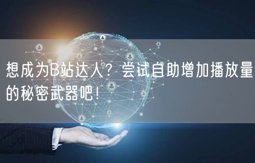 想成为B站达人？尝试自助增加播放量的秘密武器吧！