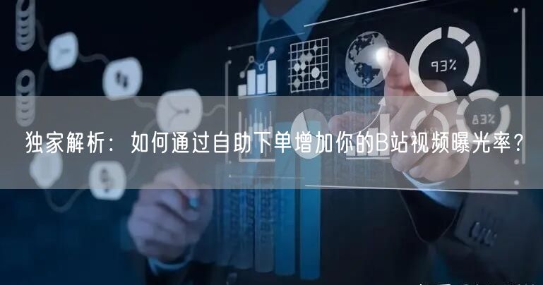 独家解析：如何通过自助下单增加你的B站视频曝光率？