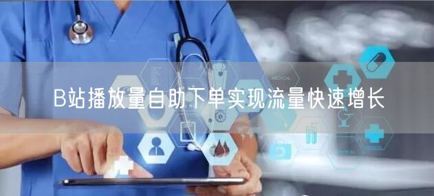 B站播放量自助下单实现流量快速增长