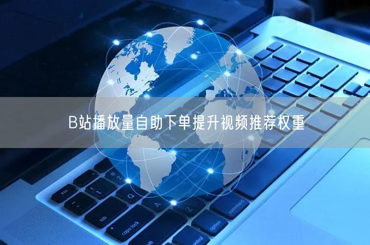 B站播放量自助下单提升视频推荐权重