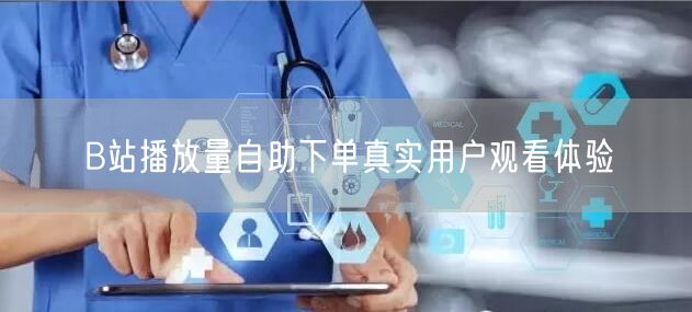 B站播放量自助下单真实用户观看体验