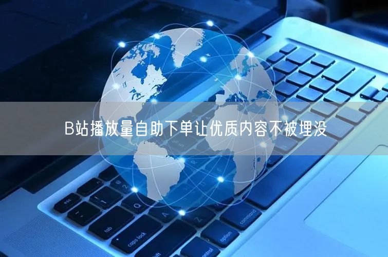 B站播放量自助下单让优质内容不被埋没
