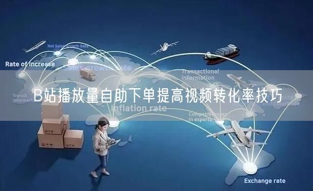 B站播放量自助下单提高视频转化率技巧