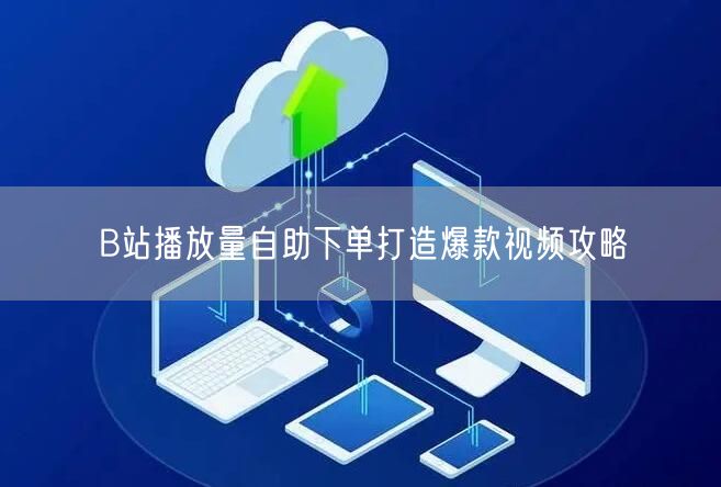 B站播放量自助下单打造爆款视频攻略
