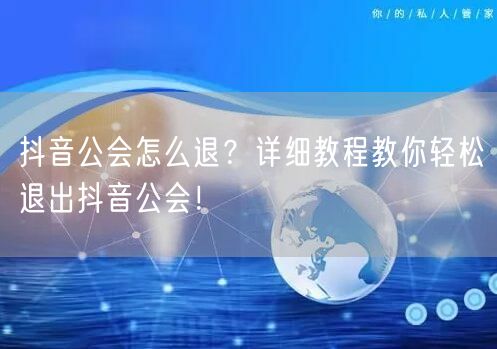 抖音公会怎么退？详细教程教你轻松退出抖音