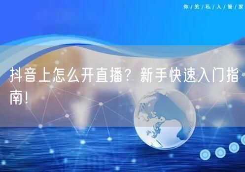 抖音上怎么开直播？新手快速入门指南！