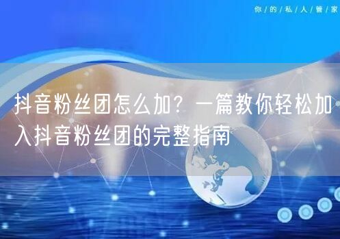 抖音粉丝团怎么加？一篇教你轻松加入抖音粉