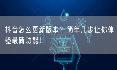 抖音怎么更新版本？简单几步让你体验最新功能！