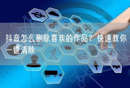 抖音怎么删除喜欢的作品？快速教你一键清除
