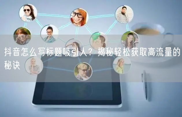 抖音怎么写标题吸引人？揭秘轻松获取高流量的秘诀