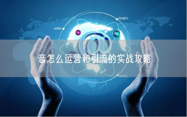 音怎么运营和引流的实战攻略