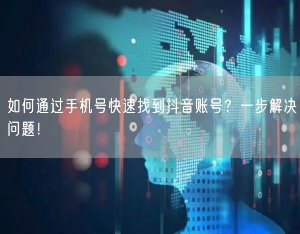 如何通过手机号快速找到抖音账号？一步解决问题！