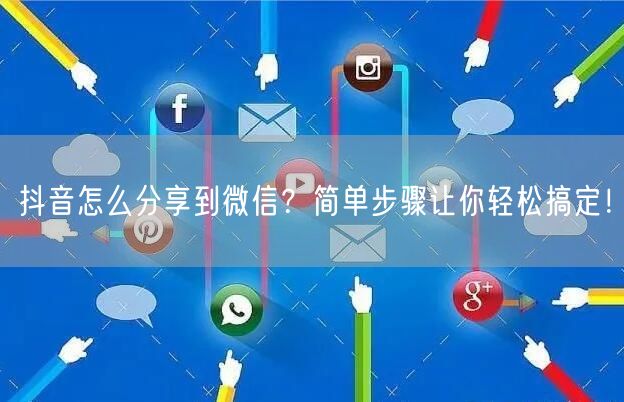 抖音怎么分享到微信？简单步骤让你轻松搞定！