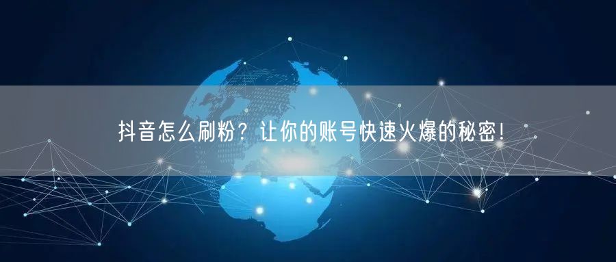 抖音怎么刷粉？让你的账号快速火爆的秘密！