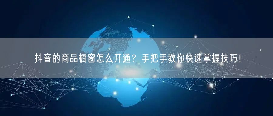 抖音的商品橱窗怎么开通？手把手教你快速掌