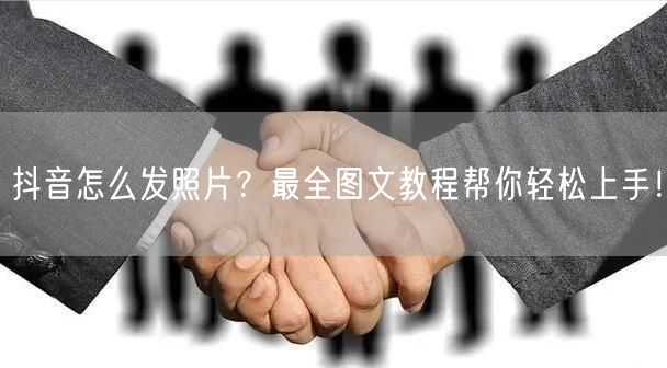 抖音怎么发照片？最全图文教程帮你轻松上手！