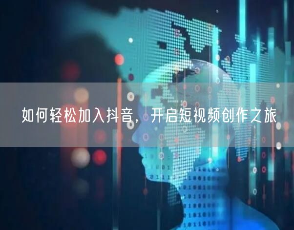 如何轻松加入抖音，开启短视频创作之旅