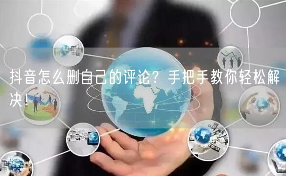 抖音怎么删自己的评论？手把手教你轻松解决！