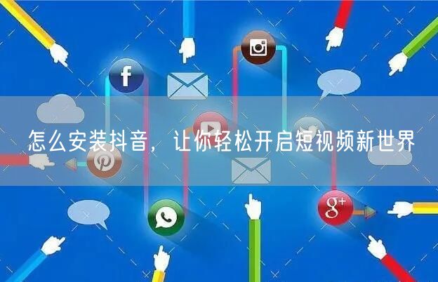 怎么安装抖音，让你轻松开启短视频新世界