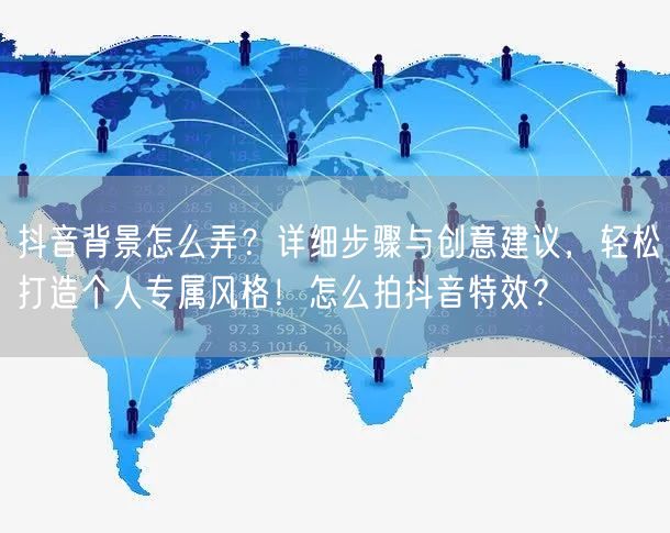 抖音背景怎么弄？详细步骤与创意建议，轻松打造个人专属风格！怎么拍抖音特效？