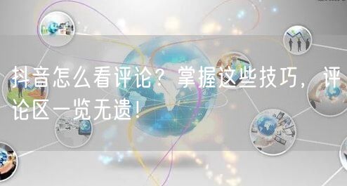 抖音怎么看评论？掌握这些技巧，评论区一览无遗！
