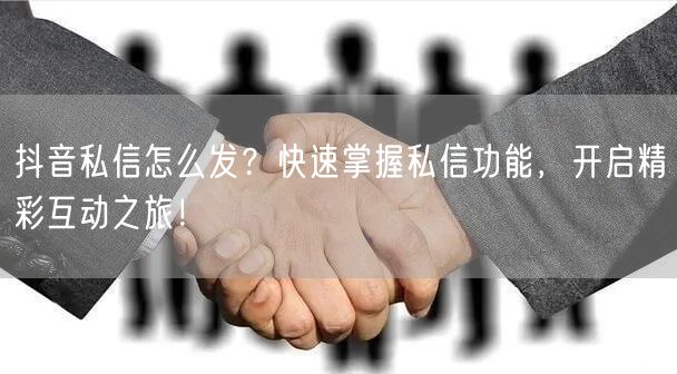 抖音私信怎么发？快速掌握私信功能，开启精彩互动之旅！