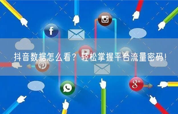 抖音数据怎么看？轻松掌握平台流量密码！